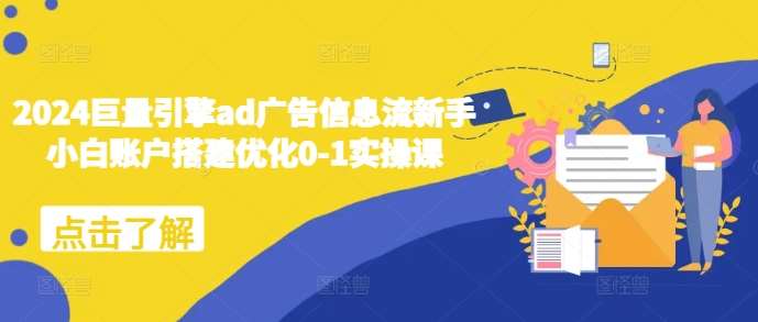 2024巨量引擎ad广告信息流新手小白账户搭建优化0-1实操课-领学通