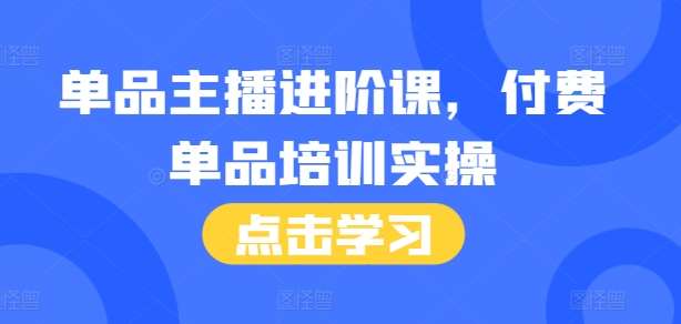 单品主播进阶课，付费单品培训实操，46节完整+话术本-领学通