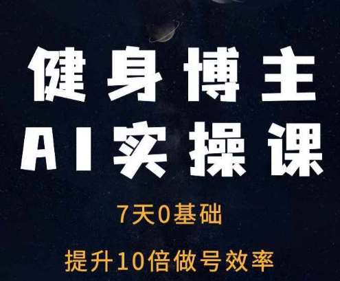 健身博主AI实操课——7天从0到1提升10倍做号效率-领学通