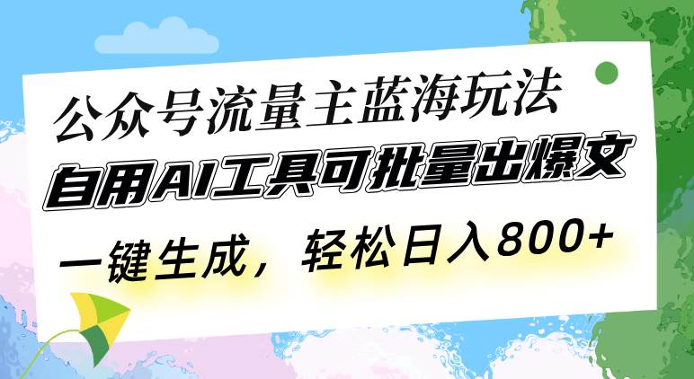 （13570期）公众号流量主蓝海玩法 自用AI工具可批量出爆文，一键生成，轻松日入800-领学通