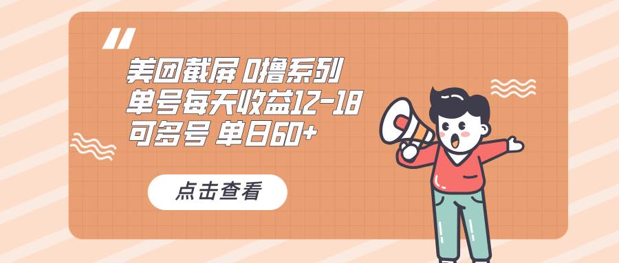 （13569期）0撸系列 美团截屏 单号12-18 单日60+ 可批量-领学通