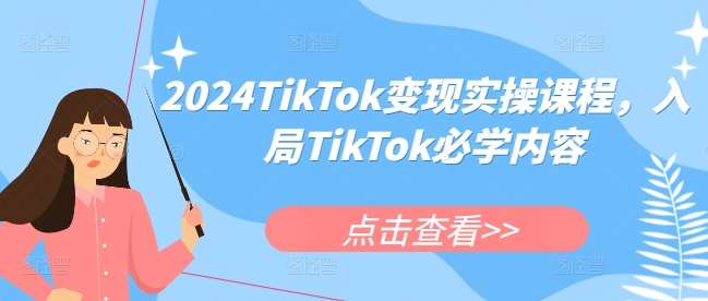 2024TikTok变现实操课程，入局TikTok必学内容-领学通