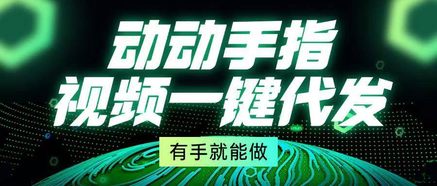 （13572期）动动手指，视频一键代发，有手就能做-领学通