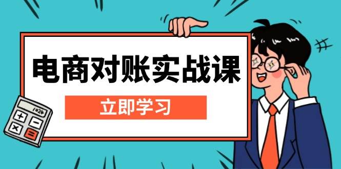 （13573期）电商 对账实战课：详解Excel对账模板搭建，包含报表讲解，核算方法-领学通