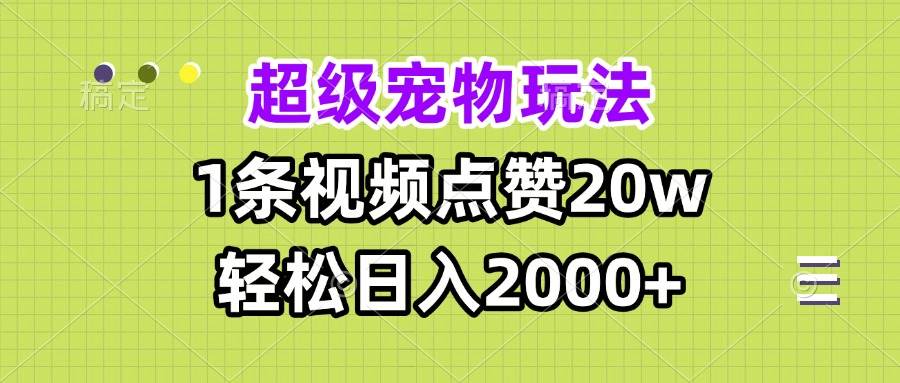 （13578期）超级宠物视频玩法，1条视频点赞20w，轻松日入2000+-领学通