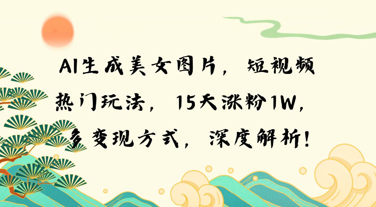 （13581期）AI生成美女图片，短视频热门玩法，15天涨粉1W，多变现方式，深度解析!-领学通