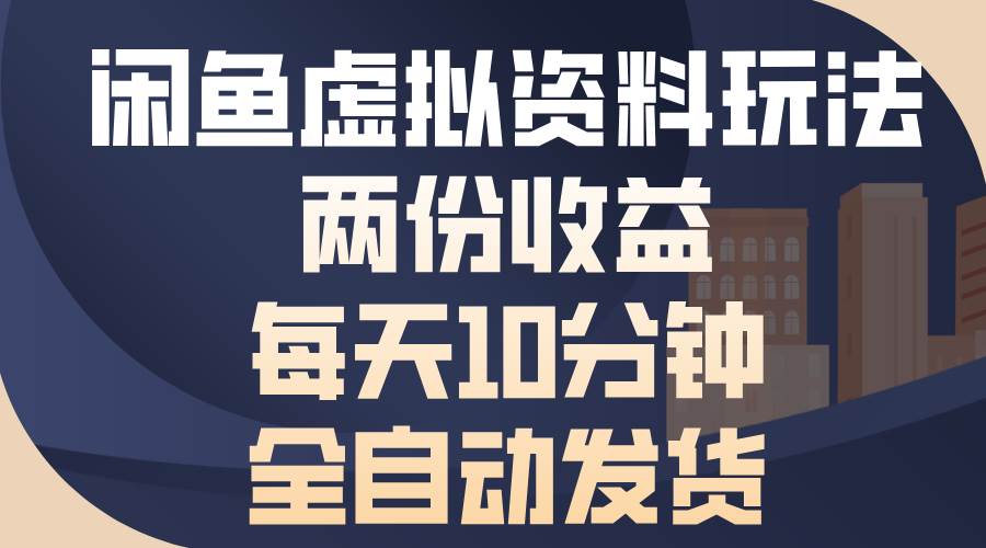 （13582期）闲鱼虚拟资料玩法，两份收益，每天10分钟，全自动发货-领学通