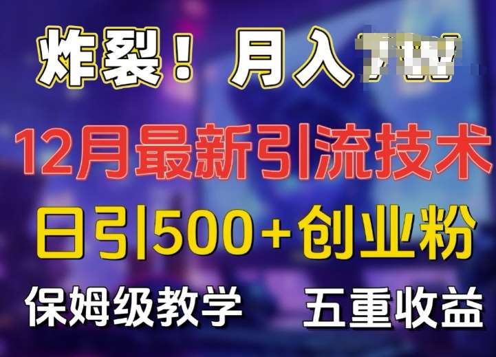 炸裂!揭秘12月最新日引流500+精准创业粉，多重收益保姆级教学-领学通