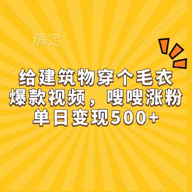 给建筑物穿个毛衣，爆款视频，嗖嗖涨粉，单日变现500+-领学通