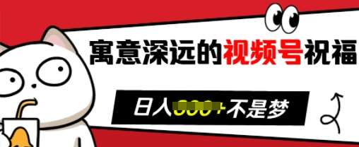 寓意深远的视频号祝福，粉丝增长无忧，带货效果事半功倍，日入多张【揭秘】-领学通