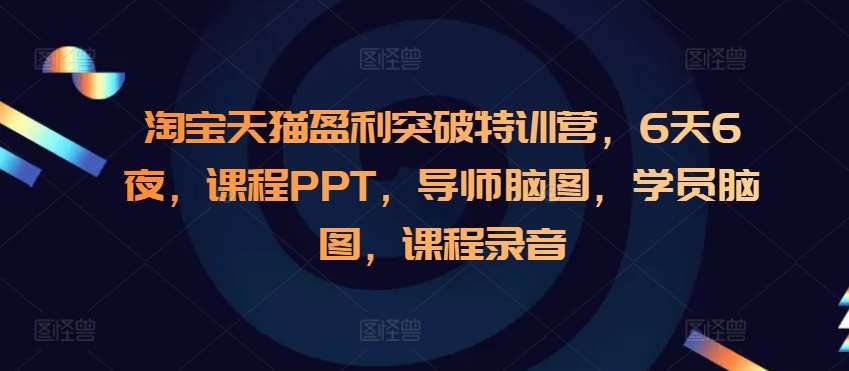 淘宝天猫盈利突破特训营，6天6夜，课程PPT，导师脑图，学员脑图，课程录音-领学通