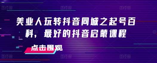 美业人玩转抖音同城之起号百科，最好的抖音启蒙课程-领学通