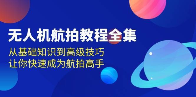 无人机航拍教程全集，从基础知识到高级技巧，让你快速成为航拍高手-领学通