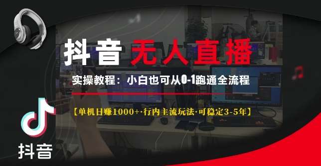 抖音无人直播实操教程【单机日入1k+行内主流玩法可稳定3-5年】小白也可从0-1跑通全流程【揭秘】-领学通