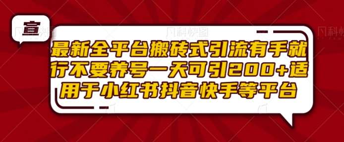 最新全平台搬砖式引流有手就行不要养号一天可引200+项目粉适用于小红书抖音快手等平台-领学通