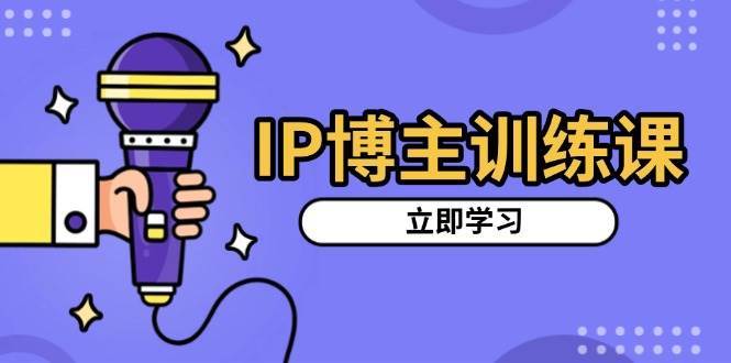 IP博主训练课，定位账号，推荐热门赛道，搭建涨粉架构，拍出更吸粉视频-领学通