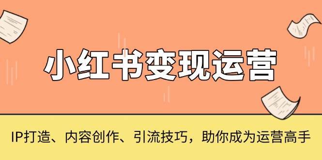 小红书变现运营，IP打造、内容创作、引流技巧，助你成为运营高手-领学通