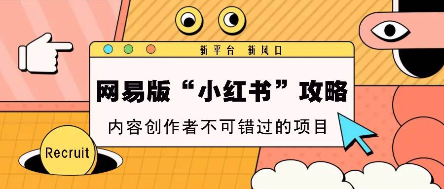 网易版“小红书”攻略，新平台 新风口，内容创作者不可错过的项目-领学通