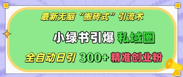 最新无脑“搬砖式”引流术，小绿书引爆私域圈，全自动日引300+精准创业粉【揭秘】-领学通