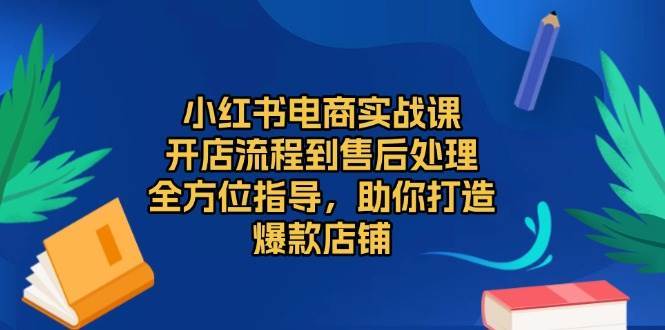 小红书电商实战课，开店流程到售后处理，全方位指导，助你打造爆款店铺-领学通