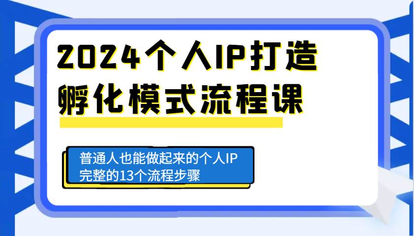 2024个人IP打造孵化模式流程课，普通人也能做起来的个人IP完整的13个流程步骤-领学通