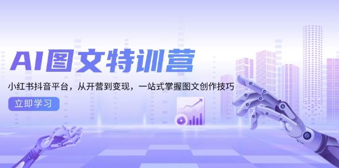 （13628期）AI图文特训营：小红书抖音平台，从开营到变现，一站式掌握图文创作技巧-领学通
