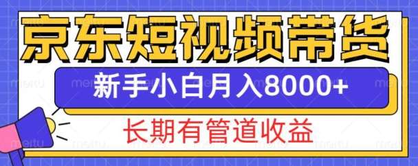 京东短视频带货新玩法，长期管道收益，新手也能月入8000+-领学通