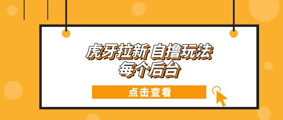 （13631期）虎牙拉新自撸玩法 每个后台每天100+-领学通