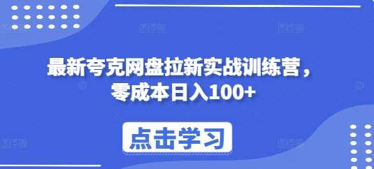 最新夸克网盘拉新实战训练营，零成本日入100+-领学通