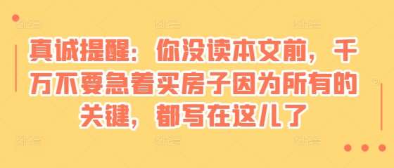 某付费文章：真诚提醒：你没读本文前，千万不要急着买房子因为所有的关键，都写在这儿了-领学通