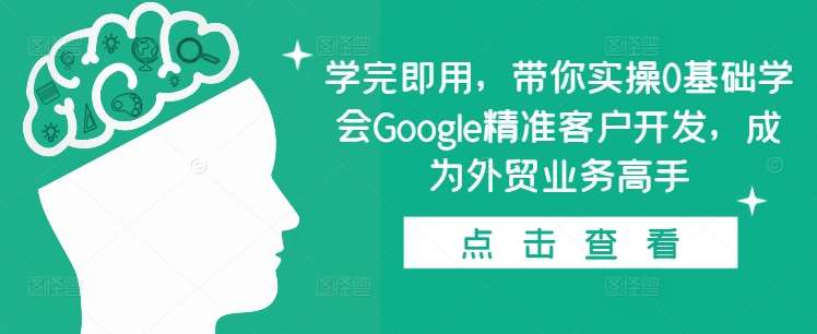学完即用，带你实操0基础学会Google精准客户开发，成为外贸业务高手-领学通