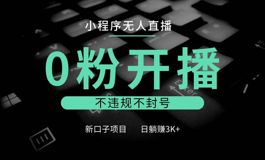 小程序无人直播，0粉开播，不违规不封号，新口子项目，小白日躺赚3K+-领学通