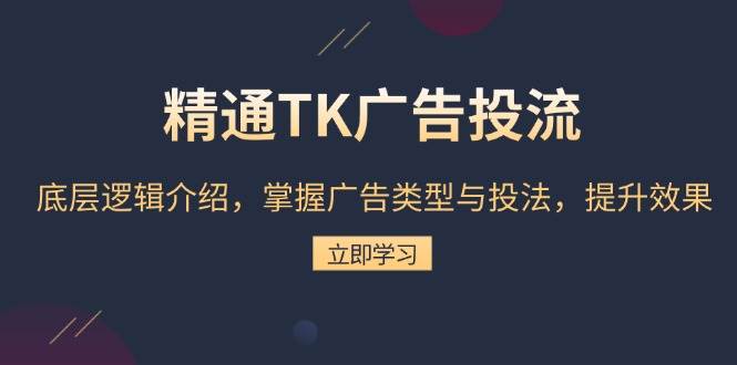 （13641期）精通TK广告投流：底层逻辑介绍，掌握广告类型与投法，提升效果-领学通