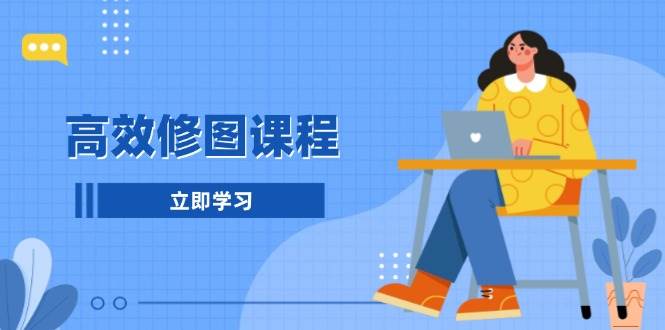 （13640期）高效修图课程：教你后期处理图片，1分钟快修3分钟精修，提升修图效率-领学通