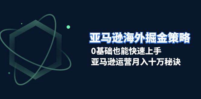 （13644期）亚马逊海外掘金策略，0基础也能快速上手，亚马逊运营月入十万秘诀-领学通