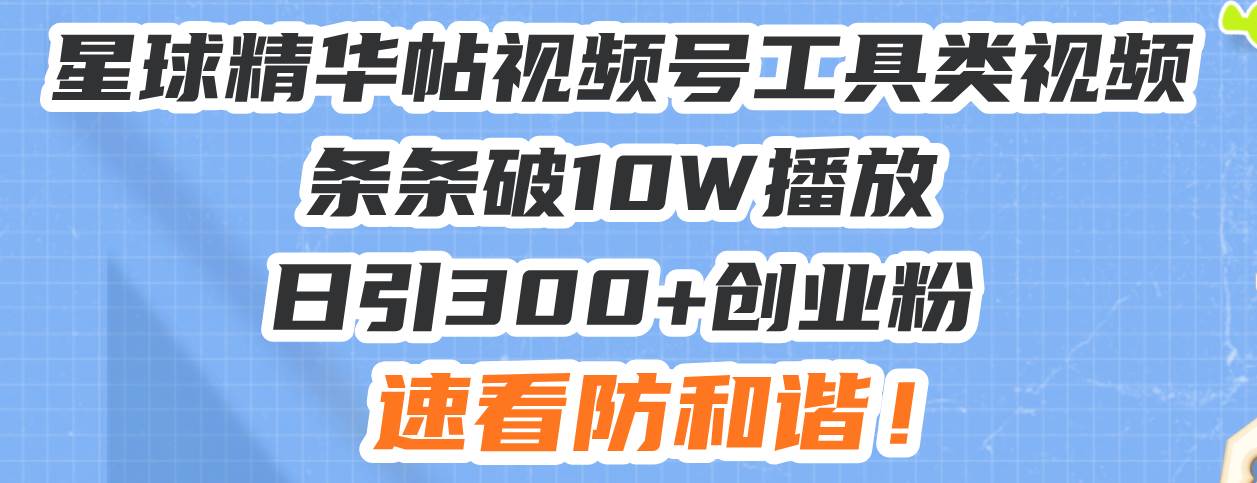 （13643期）星球精华帖视频号工具类视频条条破10W播放日引300+创业粉，速看防和谐！-领学通