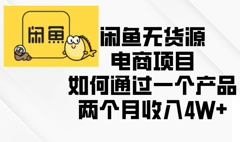 （13658期）闲鱼无货源电商项目，如何通过一个产品两个月收入4W+-领学通