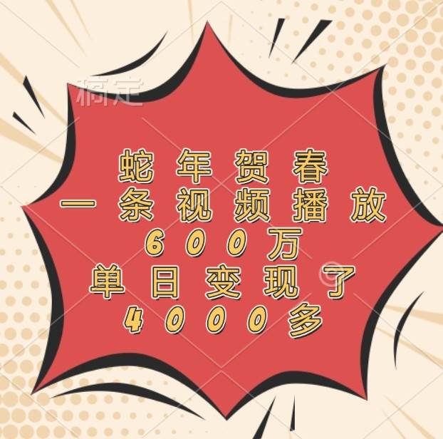蛇年贺春，一条视频播放600万，单日变现了4000多-领学通