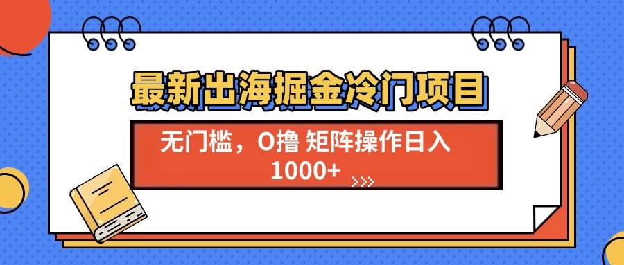 （13672期）最新出海掘金冷门项目，单号日入1000+-领学通