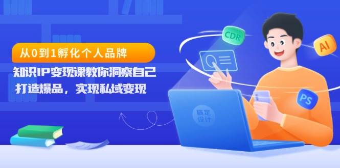 （13678期）从0到1孵化个人品牌，知识IP变现课教你洞察自己，打造爆品，实现私域变现-领学通