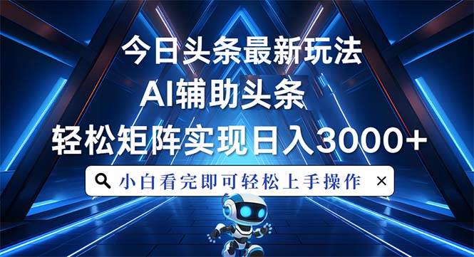 （13683期）今日头条最新玩法，思路简单，AI辅助，复制粘贴轻松矩阵日入3000+-领学通