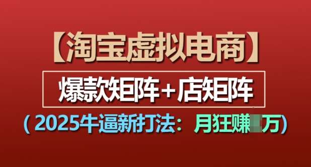 淘宝虚拟电商，2025牛逼新打法：爆款矩阵+店矩阵，月入过万-领学通