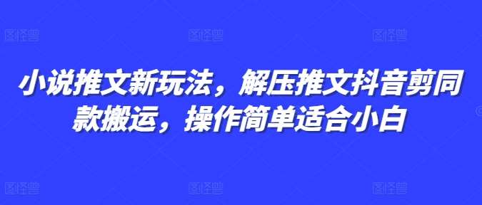 小说推文新玩法，解压推文抖音剪同款搬运，操作简单适合小白-领学通