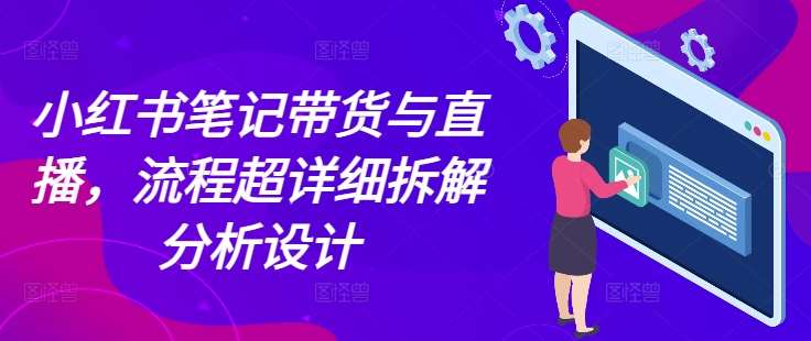 小红书笔记带货与直播，流程超详细拆解分析设计-领学通
