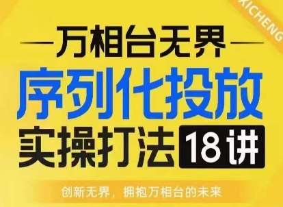 【万相台无界】序列化投放实操18讲线上实战班，淘系电商人的必修课-领学通