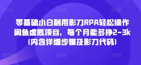 零基础小白利用影刀RPA轻松操作闲鱼虚拟项目，每个月能多挣2-3k(内含详细步骤及影刀代码)-领学通