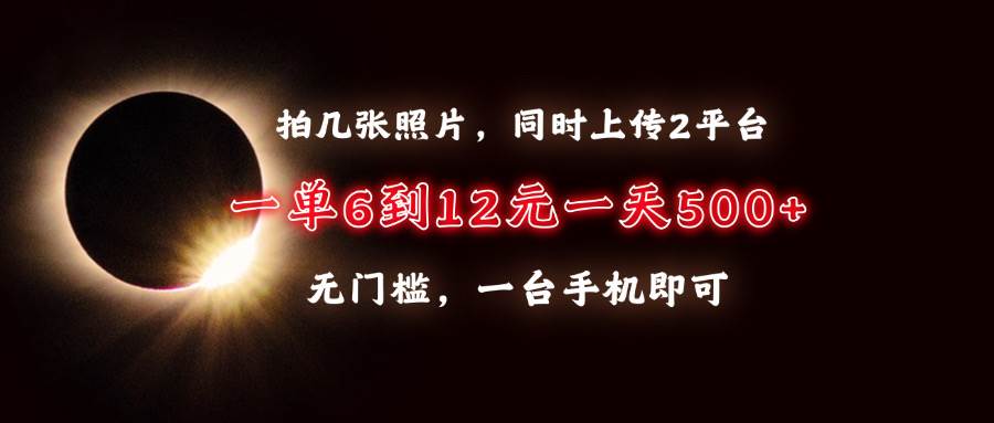 （13712期）拍几张照片，同时上传2平台，一单6到12元，一天轻松500+，无门槛，一台…-领学通