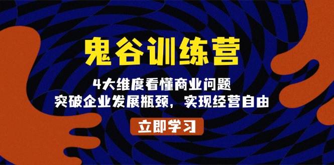 （13716期）鬼 谷 训 练 营，4大维度看懂商业问题，突破企业发展瓶颈，实现经营自由-领学通