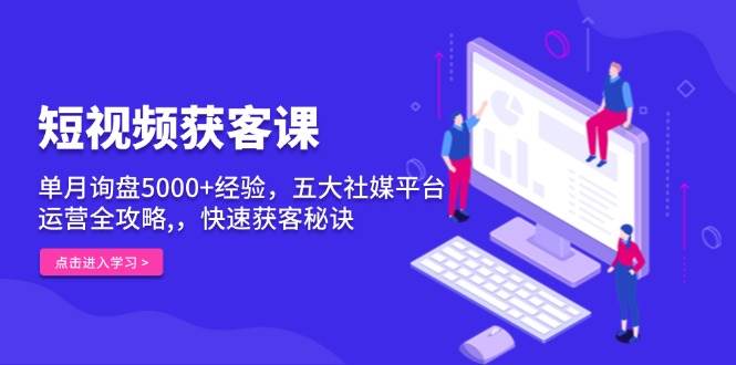 （13715期）短视频获客课，单月询盘5000+经验，五大社媒平台运营全攻略,，快速获客…-领学通