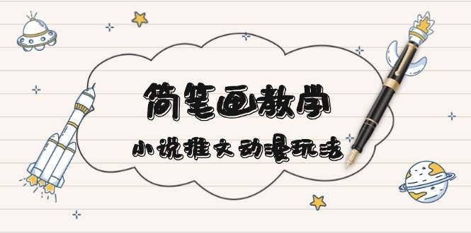 （13717期）简 笔 画 教 学，小说推文动漫玩法，提供多种爆点文案写法，引爆社交媒体-领学通